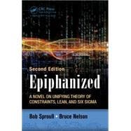 Epiphanized: A Novel on Unifying Theory of Constraints, Lean, and Six Sigma, Second Edition