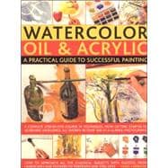 Watercolour, Oil & Acrylic: a Practical Guide to Successful Painting A complete step-by-step course in techniques, from getting started to acheiving excellence