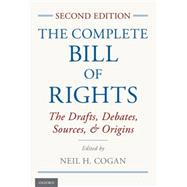 The Complete Bill of Rights The Drafts, Debates, Sources, and Origins