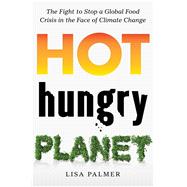 Hot, Hungry Planet The Fight to Stop a Global Food Crisis in the Face of Climate Change