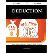 Deduction 103 Success Secrets - 103 Most Asked Questions On Deduction - What You Need To Know