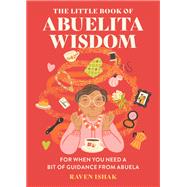 The Little Book of Abuelita Wisdom For When You Need a Bit of Guidance from Abuela
