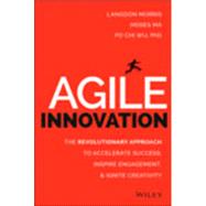 Agile Innovation The Revolutionary Approach to Accelerate Success, Inspire Engagement, and Ignite Creativity