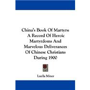 China's Book of Martyrs : A Record of Heroic Martyrdoms and Marvelous Deliverances of Chinese Christians During 1900