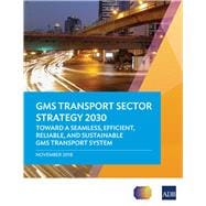 GMS Transport Sector Strategy 2030 Toward a Seamless, Efficient, Reliable, and Sustainable GMS Transport System