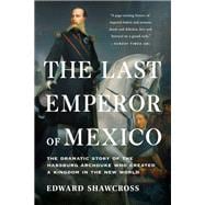 The Last Emperor of Mexico The Dramatic Story of the Habsburg Archduke Who Created a Kingdom in the New World book cover, ISBN 9781541674202