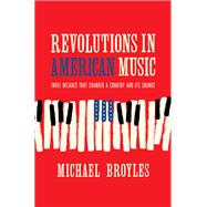 Revolutions in American Music Three Decades That Changed a Country and Its Sounds