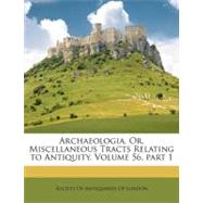 Archaeologia, Or, Miscellaneous Tracts Relating to Antiquity, Volume 56, Part 1