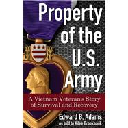 Property of the U.S. Army A Vietnam Veteran’s Story of Survival and Recovery
