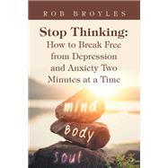 Stop Thinking: How to Break Free from Depression and Anxiety Two Minutes at a Time