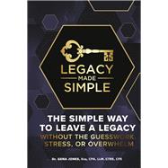 Legacy Made Simple The Simple Way to Leave a Legacy Without the Guesswork, Stress or Overwhelm