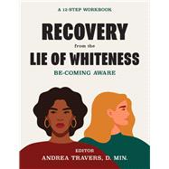 Recovery from the Lie of Whiteness: Becoming Aware A 12-Step Workbook