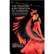 The Creation and Re-creation of Cardenio Performing Shakespeare, Transforming Cervantes