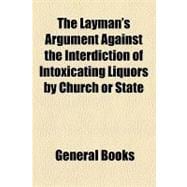 The Layman's Argument Against the Interdiction of Intoxicating Liquors by Church or State