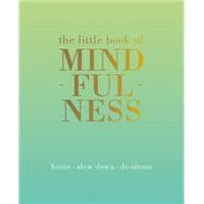 The Little Book of Mindfulness Focus. Slow Down. De-stress.