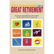 101 Secrets for a Great Retirement Practical, Inspirational, & Fun Ideas for the Best Years of Your Life!