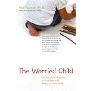 The Worried Child Recognizing Anxiety in Children and Helping Them Heal