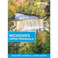 Moon Michigan's Upper Peninsula Scenic Drives, Waterfalls, Lakeside Getaways