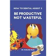 How To Dental Assist 2 Be Productive Not Wasteful