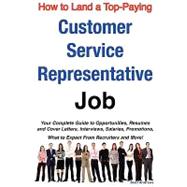 How to Land a Top-Paying Customer Service Representative Job : Your Complete Guide to Opportunities, Resumes and Cover Letters, Interviews, Salaries, Promotions, What to Expect from Recruiters and More!
