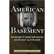 An American in the Basement The Betrayal of Captain Scott Speicher and the Cover-up of His Death