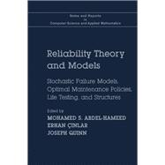 Reliability Theory and Models: Stochastic Failure Models, Optimal Maintenance Policies, Life Testing, and Structures