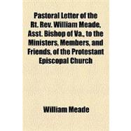 Pastoral Letter of the Rt. Rev. William Meade, Asst. Bishop of Va., to the Ministers, Members, and Friends, of the Protestant Episcopal Church in the Diocese of Virginia, on the Duty of Affording Religious Instruction to Those in Bondage. Delivered