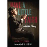 Have a Little Faith The John Hiatt Story