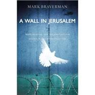 A Wall in Jerusalem Hope, Healing, and the Struggle for Justice in Israel and Palestine