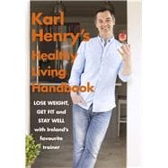 Karl Henry's Healthy Living Handbook Ireland’s Favourite Trainer Helps You to Lose Weight, Get Fit and Stay Well