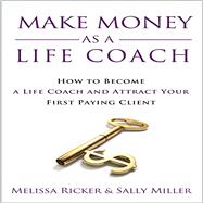 Make Money As A Life Coach: How to Become a Life Coach and Attract Your First Paying Client