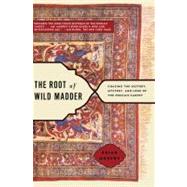 The Root of Wild Madder Chasing the History, Mystery, and Lore of the Persian Carpet