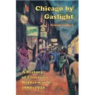 Chicago by Gaslight A History of Chicago's Netherworld: 1880-1920