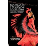 The Creation and Re-creation of Cardenio Performing Shakespeare, Transforming Cervantes