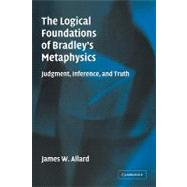 The Logical Foundations of Bradley's Metaphysics: Judgment, Inference, and Truth