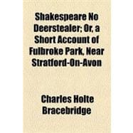 Shakespeare No Deerstealer: Or, a Short Account of Fulbroke Park, Near Stratford-on-avon