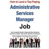 How to Land a Top-Paying Administrative Services Manager Job : Your Complete Guide to Opportunities, Resumes and Cover Letters, Interviews, Salaries, Promotions, What to Expect from Recruiters and More!