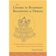 The Course in Buddhist Reasoning and Debate An Asian Approach to Analytical Thinking Drawn from Indian and Tibetan Sources