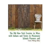 The Old New York Frontier: Its Wars With Indians and Tories Its Missionary Schools Pioneers