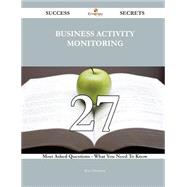 Business Activity Monitoring 27 Success Secrets - 27 Most Asked Questions On Business Activity Monitoring - What You Need To Know