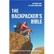 The Backpacker's Bible Your Essential Guide to Round-the-World Travel