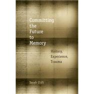 Committing the Future to Memory History, Experience, Trauma