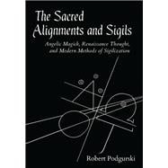 The Sacred Alignments and Sigils Angelic Magick, Renaissance Thought, and Modern Methods of Sigilization