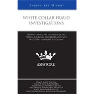 White Collar Fraud Investigations : Leading Lawyers on Analyzing Recent Trends, Building a Defense Strategy, and Developing Compliance Programs (Inside the Minds)