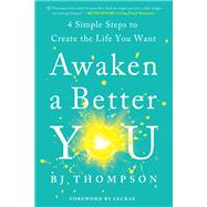 Awaken a Better You 4 Simple Steps to Create the Life You Want