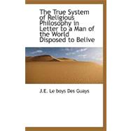 The True System of Religious Philosophy in Letter to a Man of the World Disposed to Belive