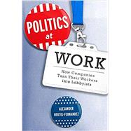 Politics at Work How Companies Turn Their Workers into Lobbyists