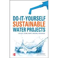 Do-It-Yourself Sustainable Water Projects Collect, Store, Purify, and Drill for Water