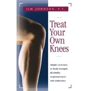 Treat Your Own Knees : Simple Exercises to Build Strength, Flexibility, Responsiveness and Endurance