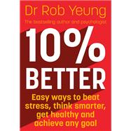 10% Better Easy ways to beat stress, think smarter, get healthy and achieve any goal